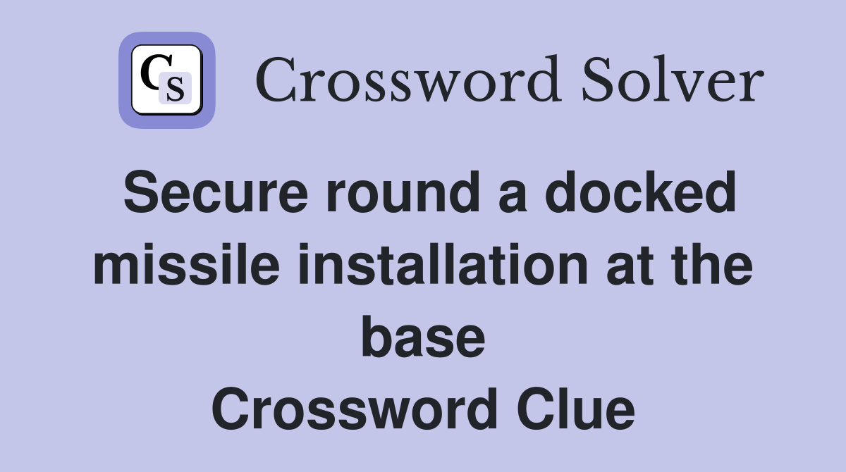 Secure round a docked missile installation at the base Crossword Clue Answers Crossword Solver